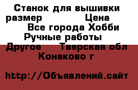 Станок для вышивки размер 26 *44.5 › Цена ­ 1 200 - Все города Хобби. Ручные работы » Другое   . Тверская обл.,Конаково г.